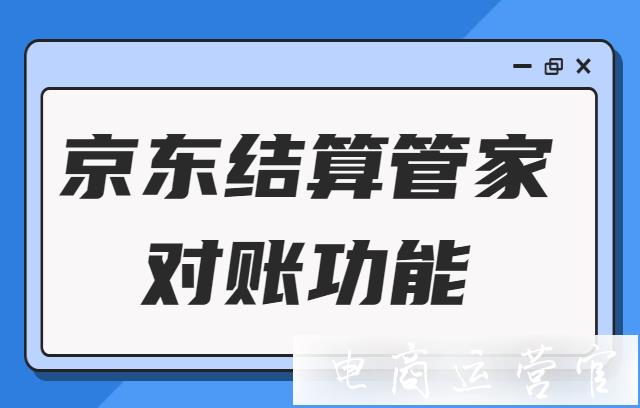 京東店鋪如何對賬?結(jié)算管家商家對賬功能介紹